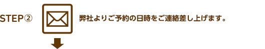 弊社よりご予約の日時をご連絡差し上げます。