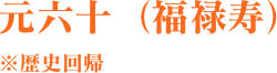 元六十（福禄寿）　※歴史回帰