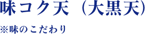 味コク天（大黒天）　※味のこだわり